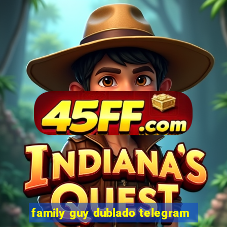 family guy dublado telegram